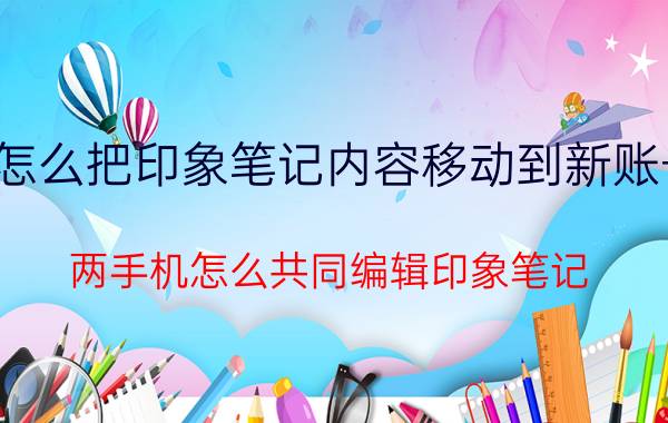 怎么把印象笔记内容移动到新账号 两手机怎么共同编辑印象笔记？